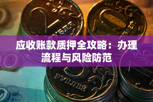 北京应收账款质押全攻略：办理流程与风险防范