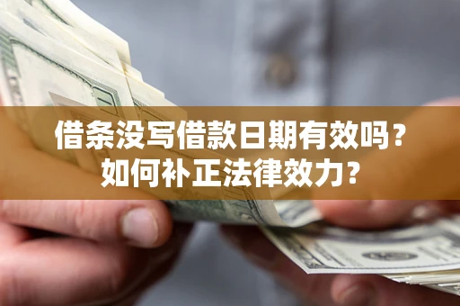 北京借条没写借款日期有效吗？如何补正法律效力？