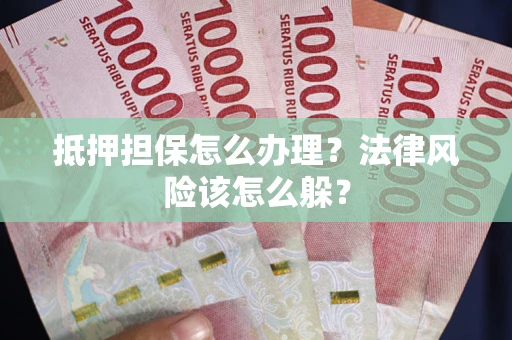 北京抵押担保怎么办理？法律风险该怎么躲？