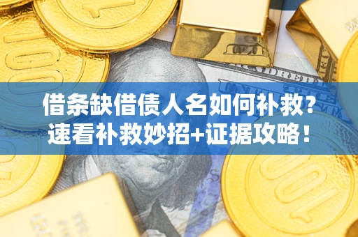 北京借条缺借债人名如何补救？速看补救妙招+证据攻略！