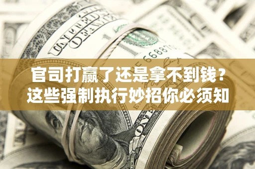北京官司打赢了还是拿不到钱？这些强制执行妙招你必须知道