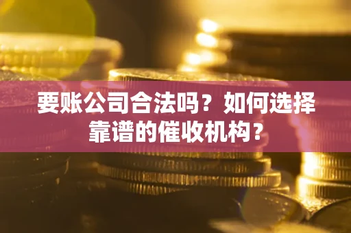 北京要账公司合法吗？如何选择靠谱的催收机构？