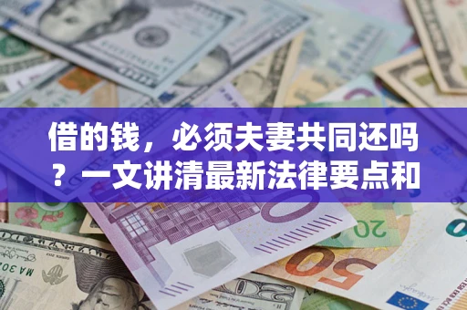 北京借的钱，必须夫妻共同还吗？一文讲清最新法律要点和避坑指南