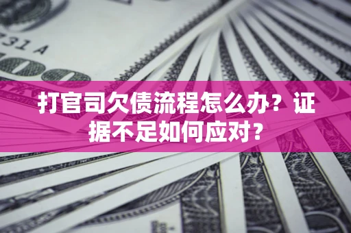 北京打官司欠债流程怎么办？证据不足如何应对？
