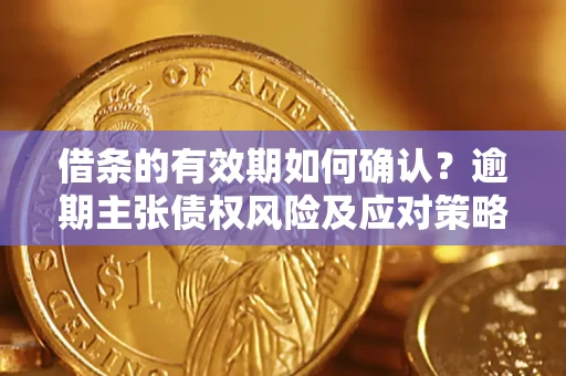 北京借条的有效期如何确认？逾期主张债权风险及应对策略？