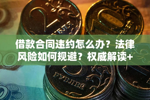 北京借款合同违约怎么办?法律风险如何规避?权威解读+实用指南 北京借款合同违约怎么办?法律风险如何规避?权威解读+实用指南