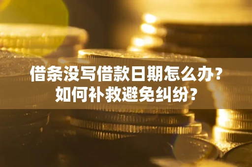 北京借条没写借款日期怎么办？如何补救避免纠纷？