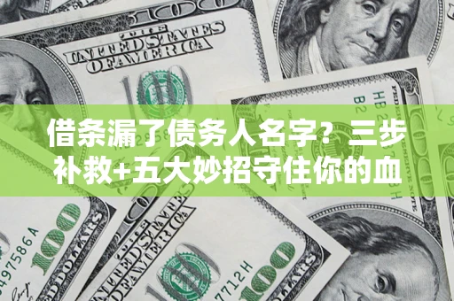 北京借条漏了债务人名字？三步补救+五大妙招守住你的血汗钱