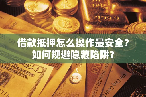 北京借款抵押怎么操作最安全？如何规避隐藏陷阱？