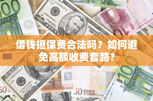 北京借钱担保费合法吗？如何避免高额收费套路？