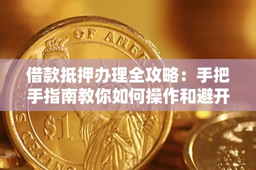 北京借款抵押办理全攻略：手把手指南教你如何操作和避开雷区