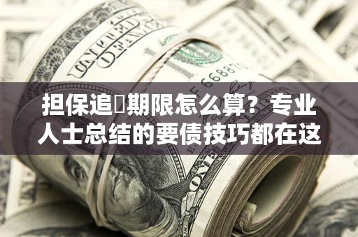 北京担保追償期限怎么算？专业人士总结的要债技巧都在这里了