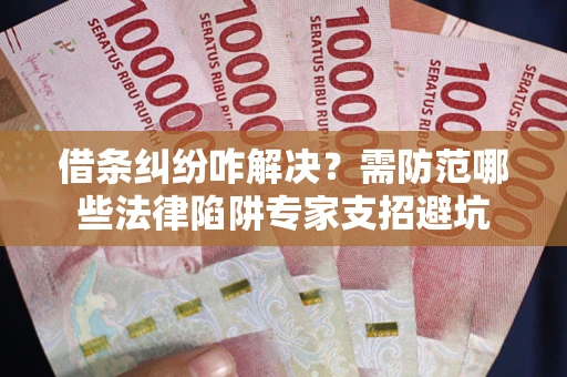 北京借条纠纷咋解决？需防范哪些法律陷阱专家支招避坑