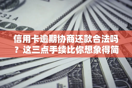 北京信用卡逾期协商还款合法吗？这三点手续比你想象得简单