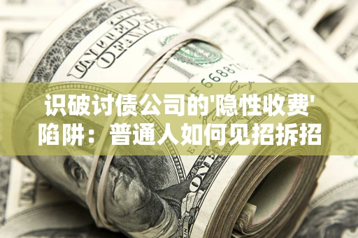 北京识破讨债公司的'隐性收费'陷阱：普通人如何见招拆招？