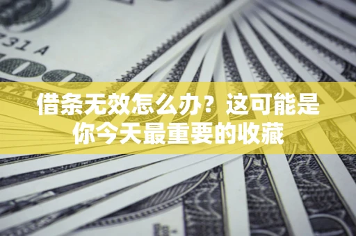北京借条无效怎么办？这可能是你今天最重要的收藏