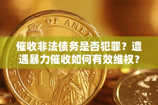 北京催收非法债务是否犯罪?遭遇暴力催收如何有效维权? 北京催收非法债务是否犯罪?遭遇暴力催收如何有效维权?