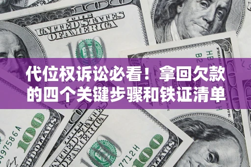 北京代位权诉讼必看！拿回欠款的四个关键步骤和铁证清单