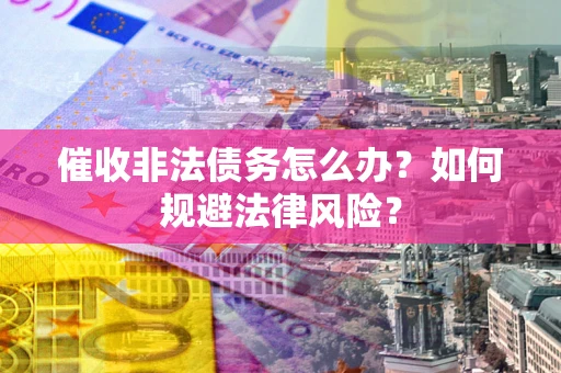北京催收非法债务怎么办？如何规避法律风险？