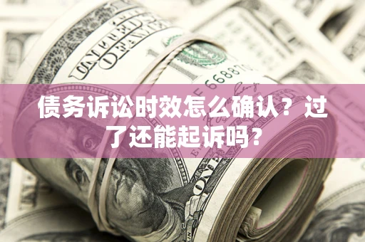北京债务诉讼时效怎么确认？过了还能起诉吗？