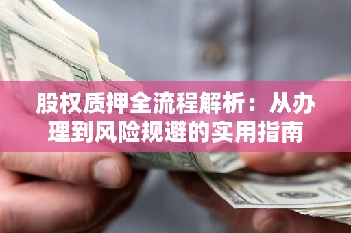 北京股权质押全流程解析：从办理到风险规避的实用指南
