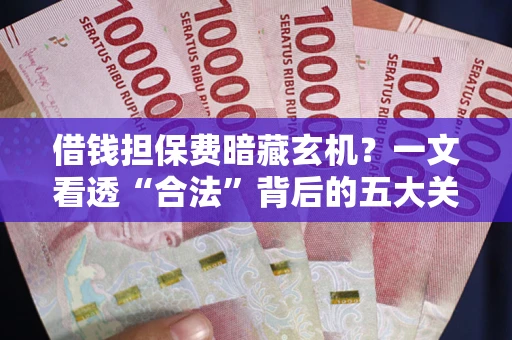 北京借钱担保费暗藏玄机？一文看透“合法”背后的五大关键陷阱