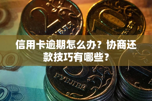 北京信用卡逾期怎么办？协商还款技巧有哪些？
