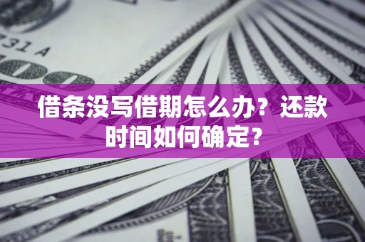 北京借条没写借期怎么办？还款时间如何确定？