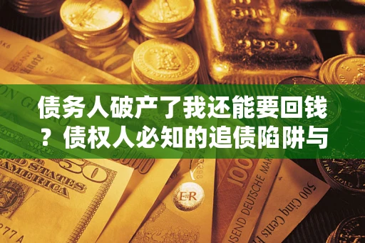 北京债务人破产了我还能要回钱？债权人必知的追债陷阱与破局之道