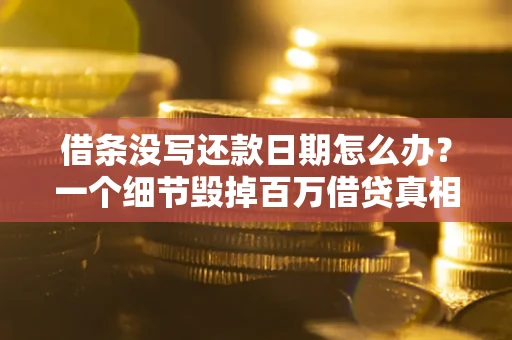 北京借条没写还款日期怎么办？一个细节毁掉百万借贷真相
