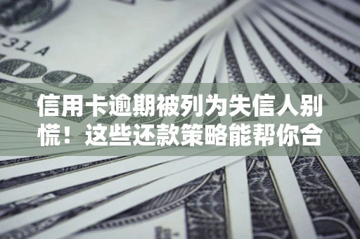 北京信用卡逾期被列为失信人别慌！这些还款策略能帮你合法止损