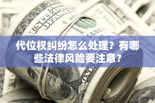 北京代位权纠纷怎么处理？有哪些法律风险要注意？