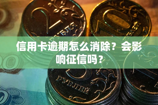 北京信用卡逾期怎么消除？会影响征信吗？