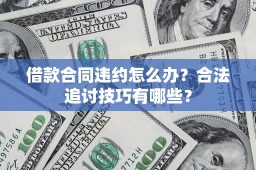 北京借款合同违约怎么办？合法追讨技巧有哪些？