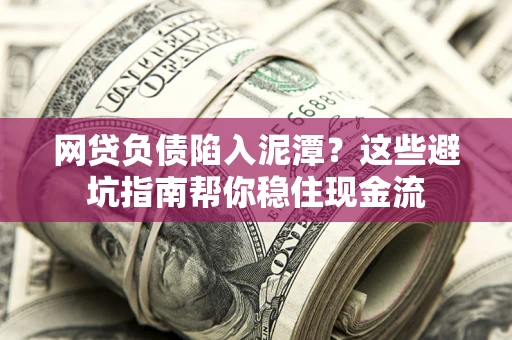 北京网贷负债陷入泥潭？这些避坑指南帮你稳住现金流