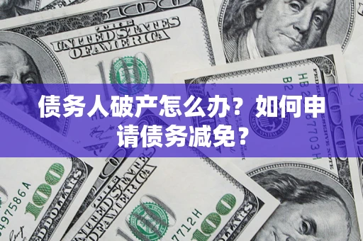 北京债务人破产怎么办？如何申请债务减免？