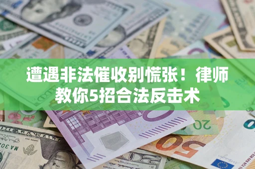 北京遭遇非法催收别慌张！律师教你5招合法反击术