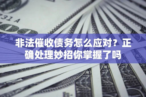 北京非法催收债务怎么应对？正确处理妙招你掌握了吗
