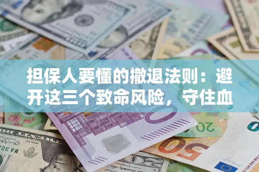 北京担保人要懂的撤退法则：避开这三个致命风险，守住血汗钱