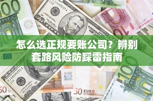 北京怎么选正规要账公司？辨别套路风险防踩雷指南