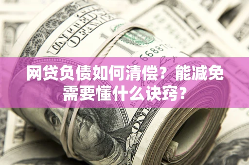 北京网贷负债如何清偿？能减免需要懂什么诀窍？