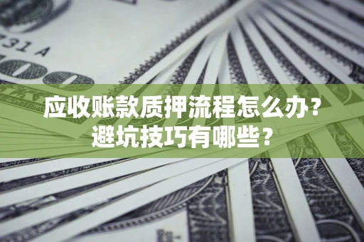 北京应收账款质押流程怎么办？避坑技巧有哪些？