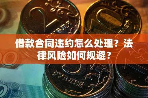 北京借款合同违约怎么处理？法律风险如何规避？