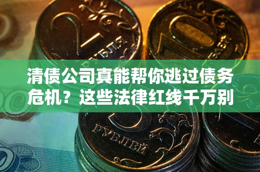 北京清债公司真能帮你逃过债务危机？这些法律红线千万别踩