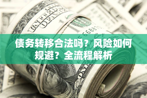 北京债务转移合法吗？风险如何规避？全流程解析