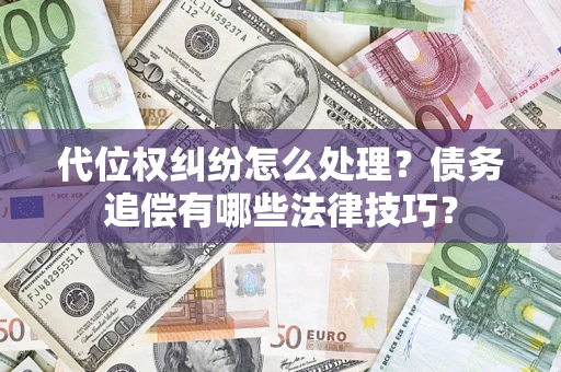 北京代位权纠纷怎么处理？债务追偿有哪些法律技巧？