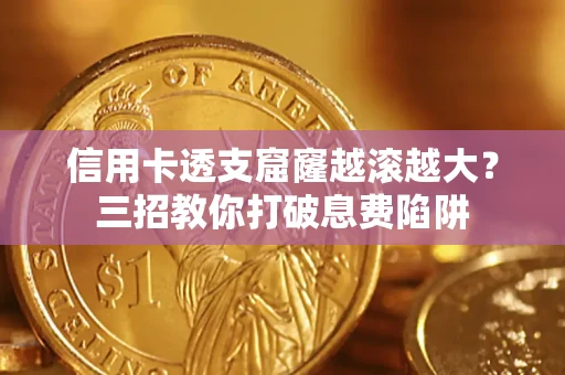 北京信用卡透支窟窿越滚越大？三招教你打破息费陷阱