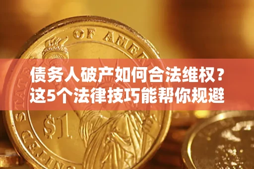 北京债务人破产如何合法维权？这5个法律技巧能帮你规避风险