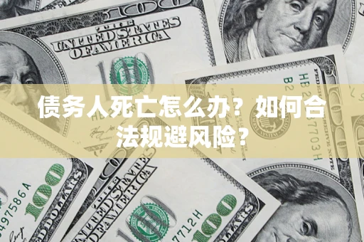 北京债务人死亡怎么办？如何合法规避风险？