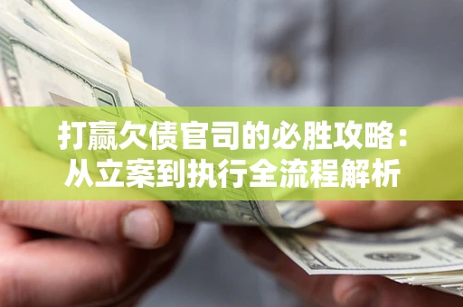北京打赢欠债官司的必胜攻略：从立案到执行全流程解析